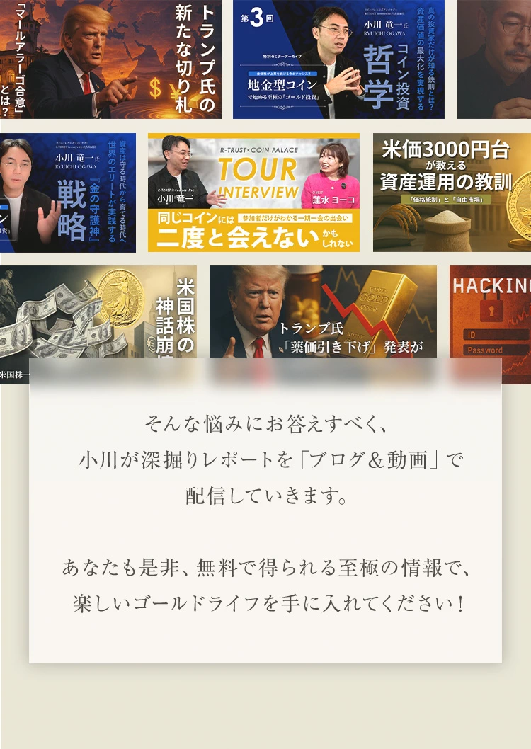 そんな悩みにお答えすべく、小川が深掘りレポートを「ブログ＆動画」で配信していきます。あなたも是非、無料で得られる至極の情報で、楽しいゴールドライフを手に入れてください！